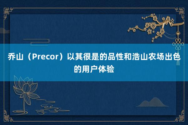 乔山(Precor)以其很是的品性和浩山农场出色的用户体验