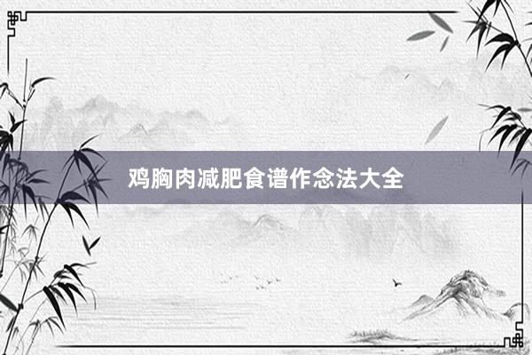 鸡胸肉减肥食谱作念法大全